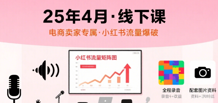 小红书25年4月线下课程，电商卖家小红书流量课，录音+图片|HOOK协议网