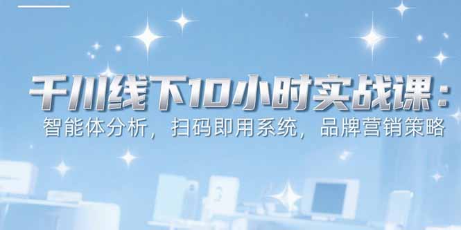 6月千川线下10小时实战课：智能体分析，扫码即用系统，品牌营销策略|HOOK协议网