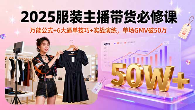 2025服装主播带货必修课，万能公式+6大逼单技巧+实战演练，单场GMV破50万|HOOK协议网