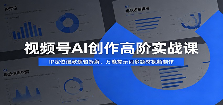 视频号AI创作高阶实战课：IP定位爆款逻辑拆解，万能提示词多题材视频制作|一人科技OPC聚合软件