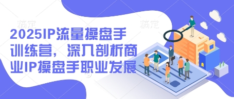 2025IP流量操盘手训练营，深入剖析商业IP操盘手职业发展|HOOK协议网