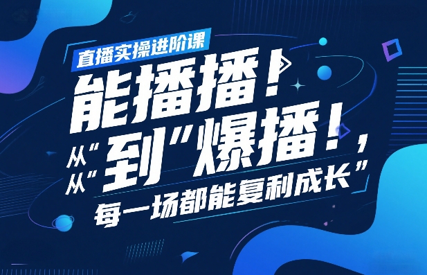 直播实操进阶课，直播经验复盘：从“能播”到“爆播”，每一场都能复利成长|协议软件打粉软件