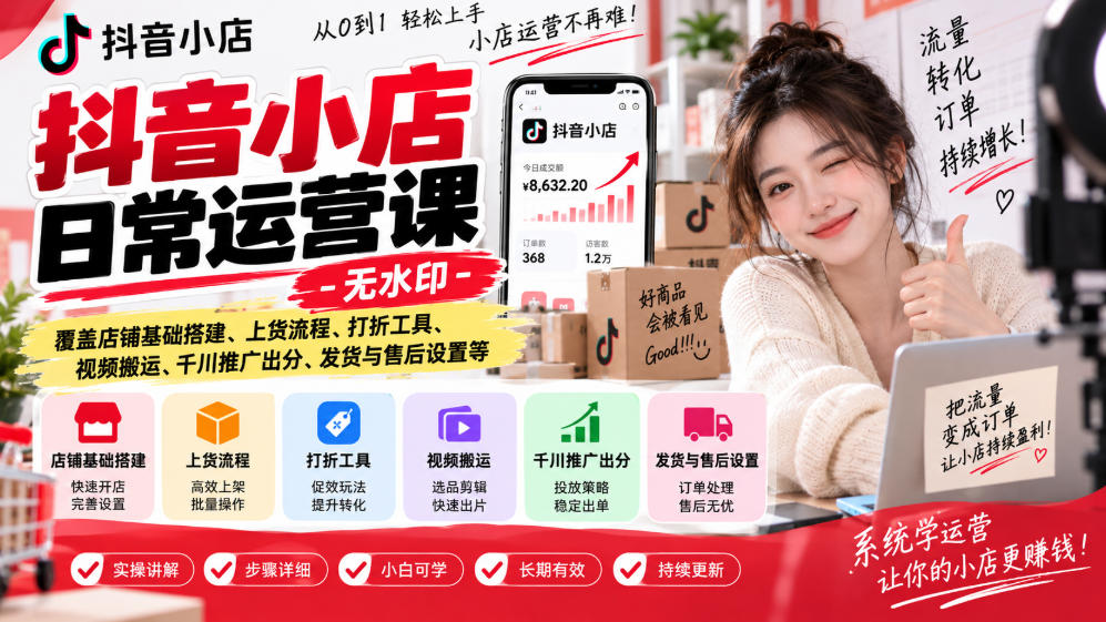 抖音小店日常运营课-无水印，覆盖店铺基础搭建、上货流程、打折工具、视频搬运、千川推广出分、发货与售后设置等|一人科技OPC聚合软件