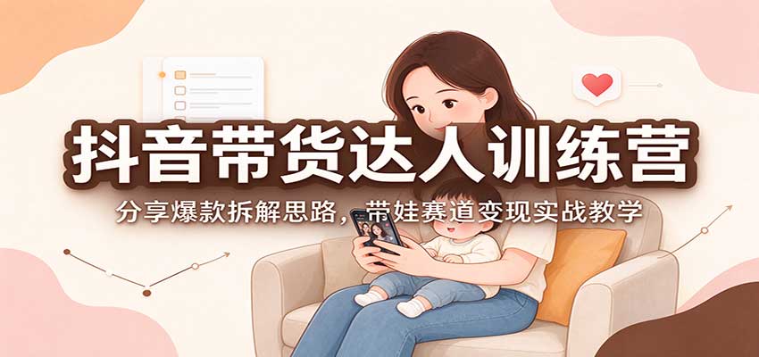 抖音带货达人训练营：分享爆款拆解思路，带娃赛道变现实战教学|一人科技OPC聚合软件