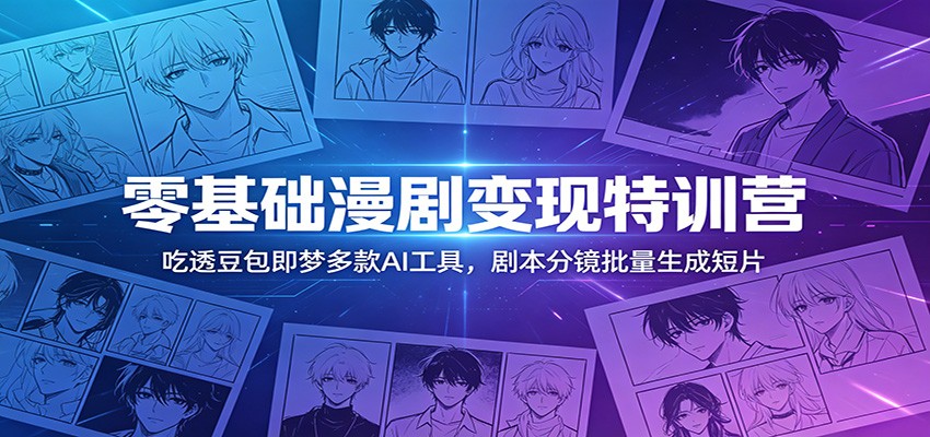 零基础漫剧变现特训营：玩转豆包即梦多款AI工具，剧本分镜批量生成短片|一人科技公司导航