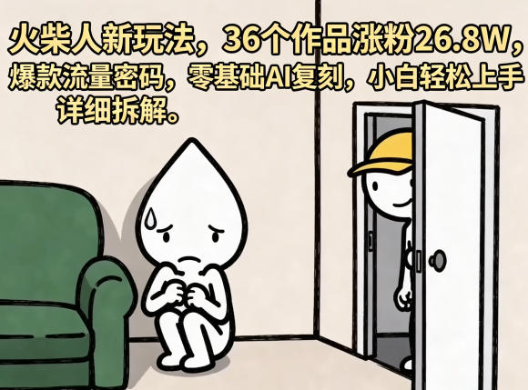 火柴人新玩法，36个作品涨粉26.8W，爆款流量密码，零基础AI复刻，小白轻松上手，详细拆解|一人科技公司导航