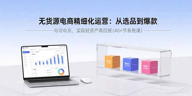 无货源电商精细化运营：从选品到爆款，实现轻资产高回报(40+节系统课|HOOK协议网