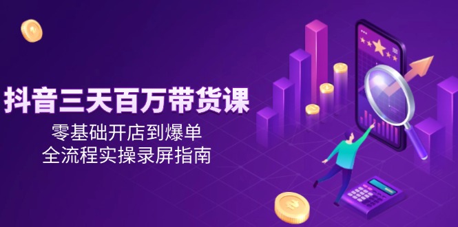 抖音三天百万带货课，零基础开店到爆单，全流程实操录屏指南|HOOK协议网