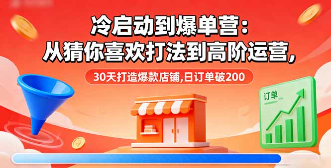 冷启动到爆单营：从猜你喜欢打法到高阶运营,30天打造爆款店铺,日订单破200|HOOK协议网