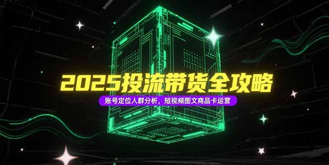 2025投流带货全攻略，账号定位人群分析，短视频图文商品卡运营|HOOK协议网