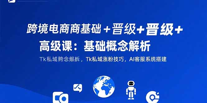跨境电商基础+晋级+高级课：基础概念解析,Tk私域涨粉技巧,AI客服系统搭建|HOOK协议网