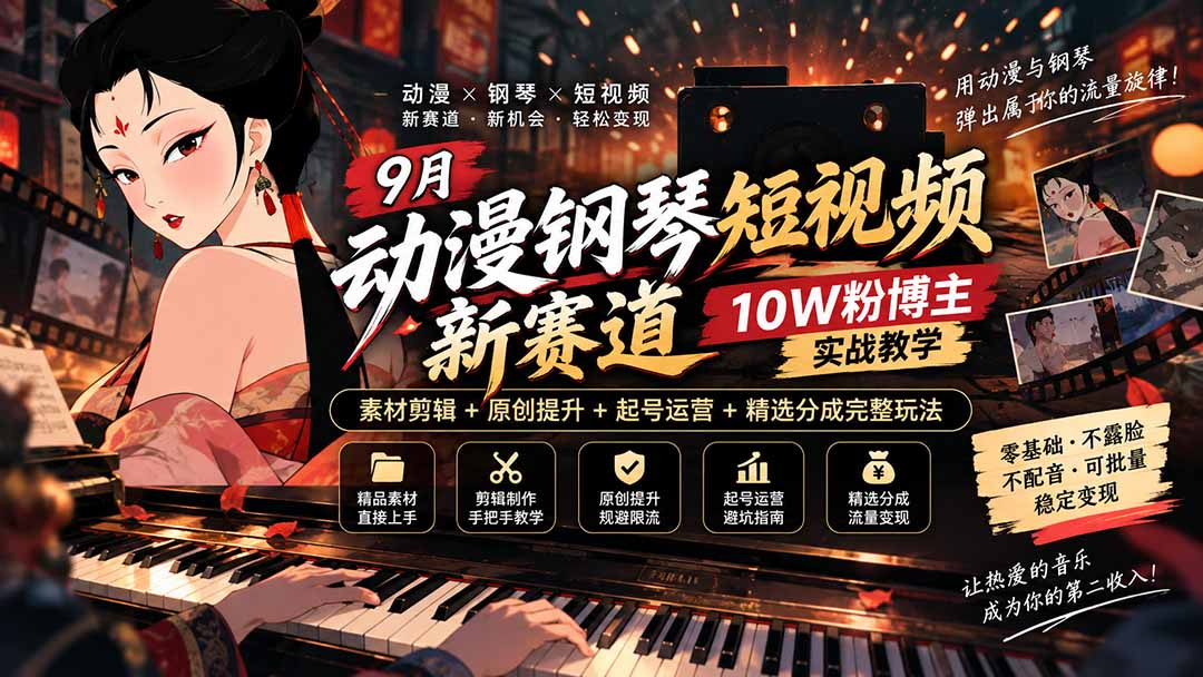 9月动漫钢琴短视频新赛道｜10W粉博主实战教学，素材剪辑+原创提升+起号运营+精选分成完整玩法|一人科技OPC聚合软件