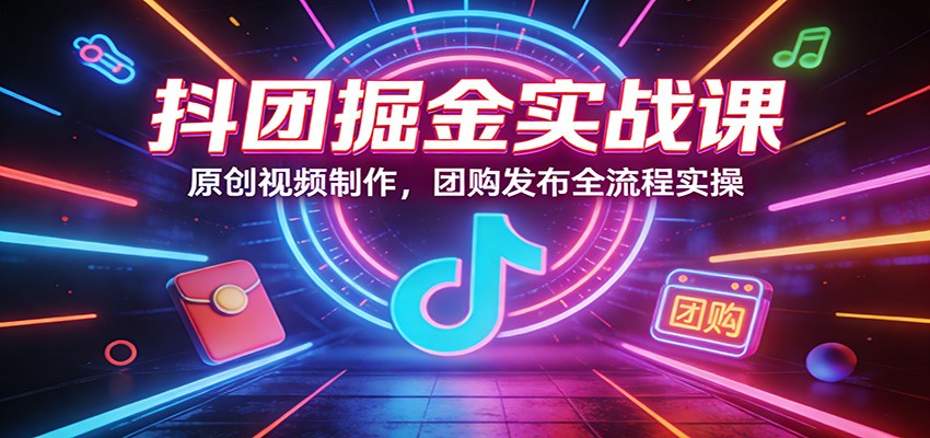 抖团掘金实战课：原创视频制作，团购发布全流程实操|协议软件打粉软件