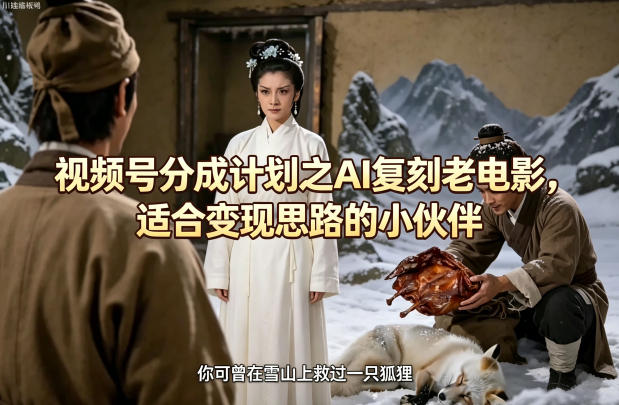 视频号分成计划之AI复刻老电影，适合变现思路的小伙伴|协议软件打粉软件