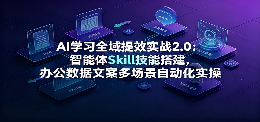 AI学习全域提效实战2.0：智能体Skill技能搭建，办公数据文案多场景自动化实操|一人科技OPC聚合软件