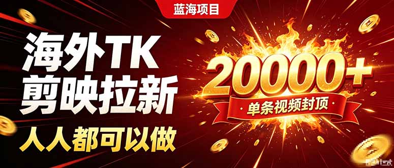 海外TK拉新新玩法，剪映就能做，不用经验不用粉丝，单条视频收益上限20000+|一人科技OPC聚合软件