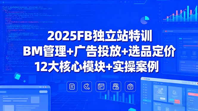 2025FB独立站特训，BM管理+广告投放+选品定价，12大核心模块+实操案例|HOOK协议网