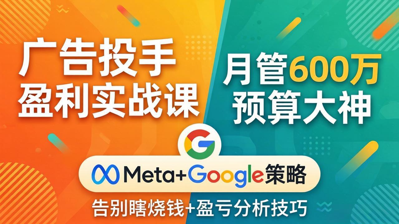 广告投手盈利实战课：月管600万预算大神，带你告别瞎烧钱，Meta+Google策略+盈亏分析|协议软件打粉软件