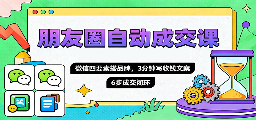 朋友圈自动成交课，微信四要素搭品牌，3分钟写收钱文案，6步成交闭环|HOOK协议网
