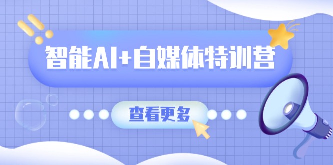 智能AI+自媒体特训营：涵盖文本创作、图像创作、视频创作和职场办公几大类|HOOK协议网