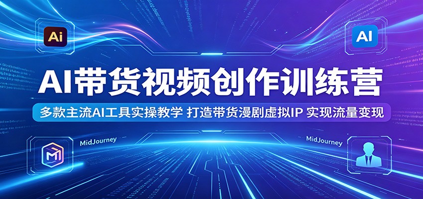 AI带货视频创作训练营：多款主流AI工具实操教学，打造带货漫剧虚拟IP，实现流量变现|一人科技公司导航