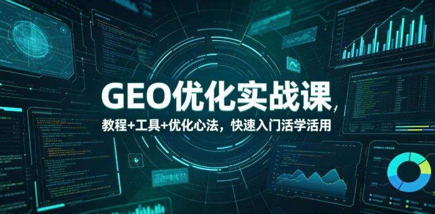 GEO优化实战课，教程+工具+优化心法，快速入门活学活用|一人科技公司导航