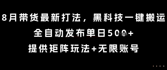 8月带货最新打法，黑科技一键搬运，全自动发布单日5张+，提供矩阵玩法+无限账号【揭秘】|HOOK协议网