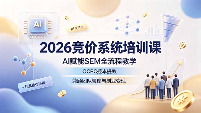 2026竞价系统培训课，AI赋能SEM全流程教学，OCPC控本提效，兼顾团队管理与副业变现|一人科技OPC聚合软件