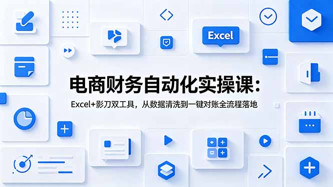 电商财务自动化实操课：Excel+影刀双工具，从数据清洗到一键对账全流程落地|一人科技公司导航