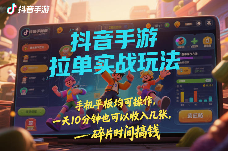 抖音手游拉单实战玩法，手机平板均可操作，一天10分钟也可以收入几张，碎片时间搞钱【揭秘】|协议软件打粉软件