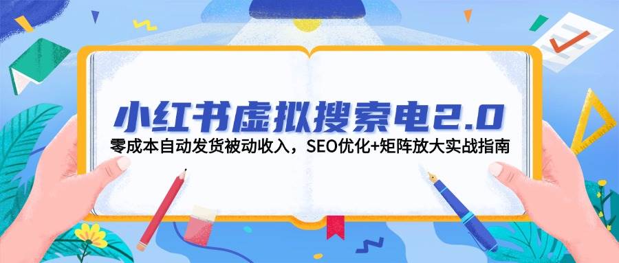 小红书虚拟搜索电2.0，零成本自动发货被动收入，SEO优化+矩阵放大实战指南|HOOK协议网