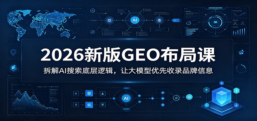 2026新版GEO布局课：拆解AI搜索底层逻辑，让大模型优先收录品牌信息|一人科技公司导航