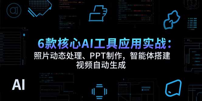6款核心AI工具应用实战：照片动态处理、PPT制作，智能体搭建 视频自动生成|HOOK协议网