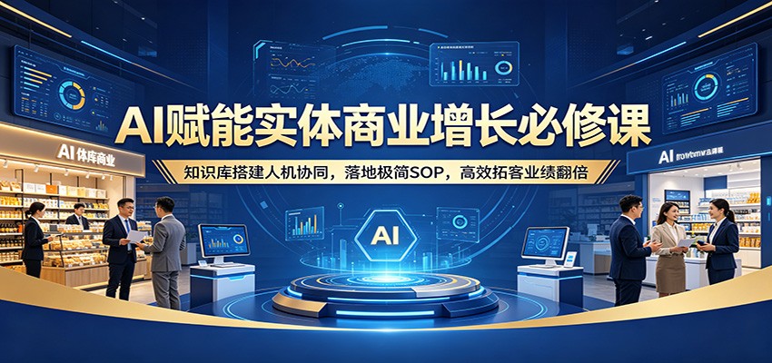 AI赋能实体商业增长必修课：知识库搭建人机协同，落地极简SOP，高效拓客业绩翻倍|协议软件打粉软件