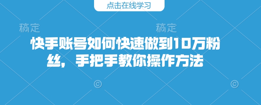 快手账号如何快速做到10万粉丝，手把手教你操作方法|HOOK协议网