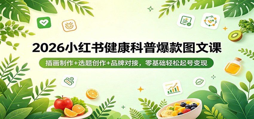 2026小红书健康科普爆款图文课：插画制作+选题创作+品牌对接，零基础轻松起号变现|协议软件打粉软件
