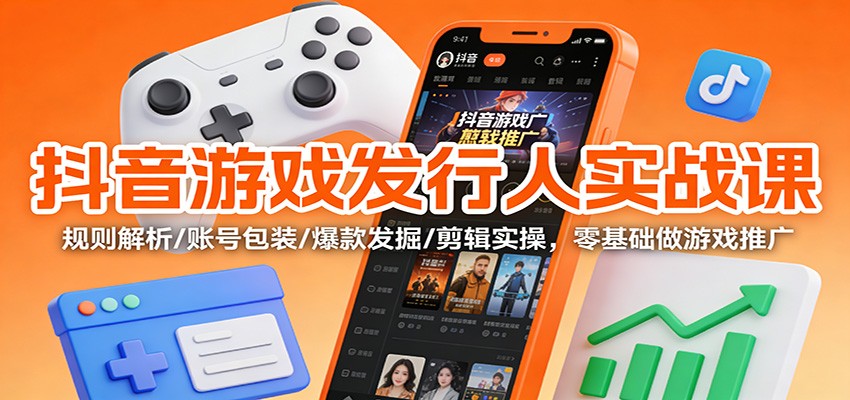 抖音游戏发行人实战课：规则解析/账号包装/爆款发掘 /剪辑实操，零基础做游戏推广|HOOK协议网