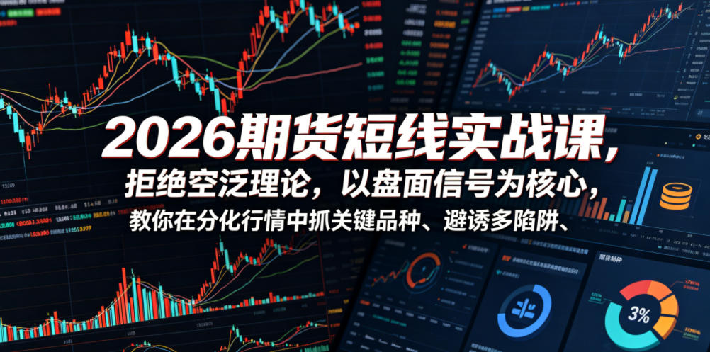 2026期货短线实战课，拒绝空泛理论，以盘面信号为核心，教你在分化行情中抓关键品种、避诱多陷阱|一人科技公司导航