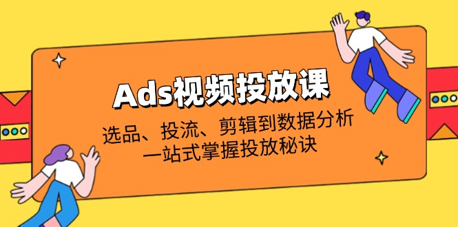 Ads视频投放课全解析：选品、投流、剪辑到数据分析，一站式掌握投放秘诀|HOOK协议网