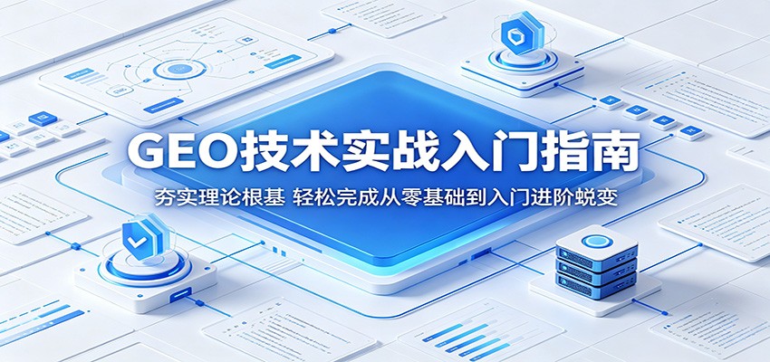 GEO技术实战入门指南：夯实理论根基，轻松完成从零基础到入门进阶蜕变|一人科技公司导航