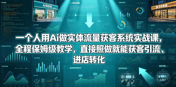 一个人用Ai做实体流量获客系统实战课，全程保姆级教学，直接照做就能获客引流、进店转化|一人科技公司导航