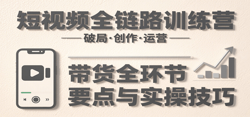 短视频全链路训练营：含破局、创作、运营、带货等多方面，详解各环节要点与实操技巧|HOOK协议网