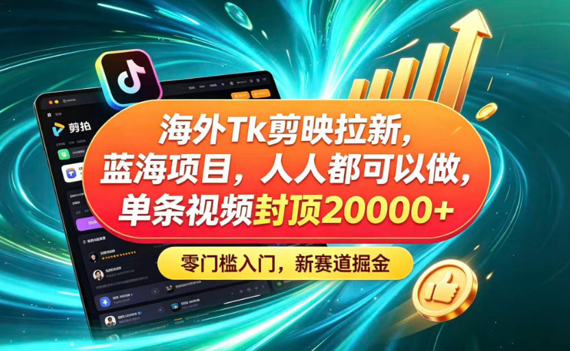海外TK剪映拉新蓝海赛道！零门槛普通人可上手，单条视频收益上限2W+|一人科技公司导航