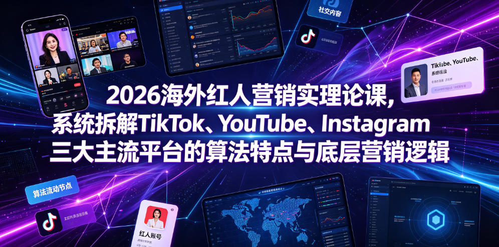 2026海外红人营销实理论课，系统拆解TikTok、YouTube、Instagram三大主流平台的算法特点与底层营销逻辑|一人科技OPC聚合软件