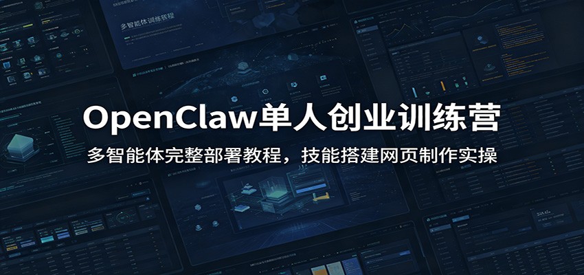 OpenClaw单人创业训练营：多智能体完整部署教程，技能搭建网页制作实操|一人科技OPC聚合软件