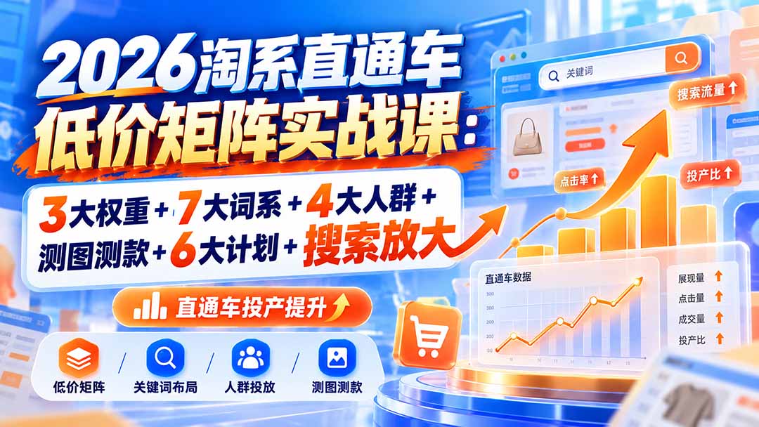 2026淘系直通车低价矩阵实战课：3大权重+7大词系+4大人群+测图测款+6大计划+搜索放大|一人科技OPC聚合软件