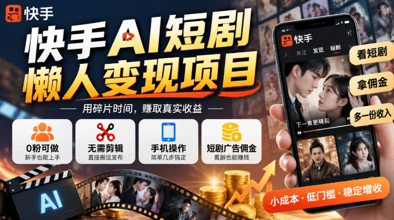 快手AI短剧懒人变现项目，0粉可做，无需剪辑直接搬运，手机简单操作靠短剧广告佣金增收|一人科技OPC聚合软件