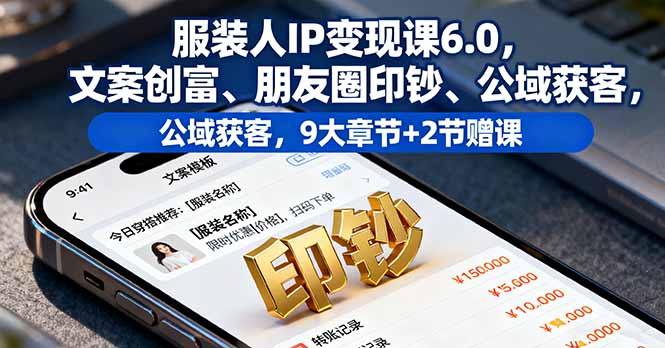 服装人IP变现课6.0，文案创富、朋友圈印钞、公域获客，9大章节+2节赠课|HOOK协议网