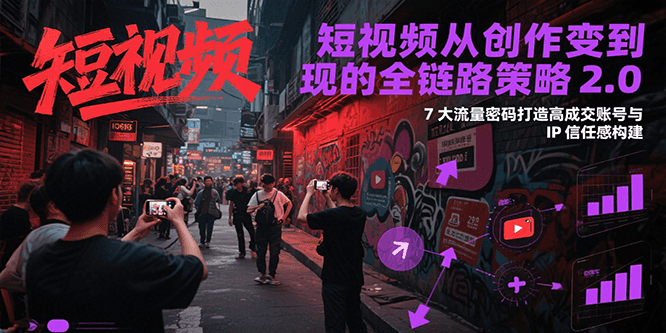 短视频从创作到变现的全链路策略2.0，7大流量密码构建IP信任感打造高成交账号|HOOK协议网