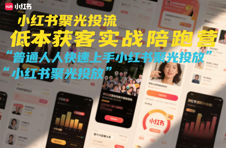 小红书聚光投流低成本获客实战陪跑营，普通人快速上手小红书聚光投放|协议软件打粉软件